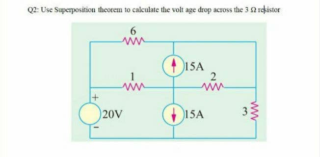 Q2: Use Superposition theorem to calculate the volt age drop across the 3 2 rekistor
( 15A
in
1
2
O20v
15A
ww
3.

