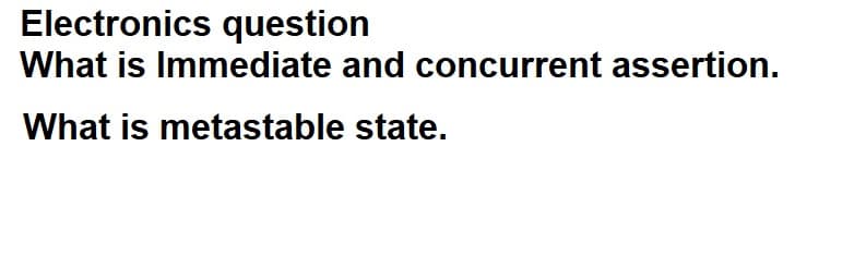 Electronics question
What is Immediate and concurrent assertion.
What is metastable state.
