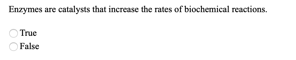 Enzymes
catalysts that increase the rates of biochemical reactions.
are
True
False
