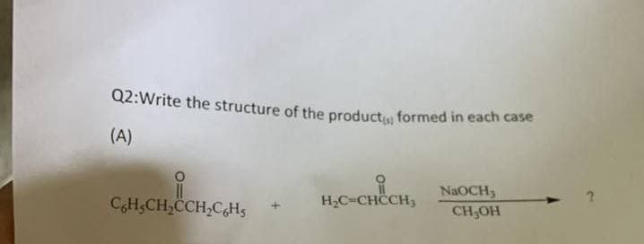Q2: Write the structure of the product formed in each case
(A)
C6H₂CH₂CH₂C6H₁
H₂C=CHCCH₂
NaOCH,
CH₂OH