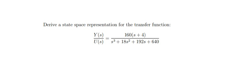 Derive a state space representation for the transfer function:
Y(s)
160(s + 4)
U(s) s³ + 18s² + 192s + 640
=