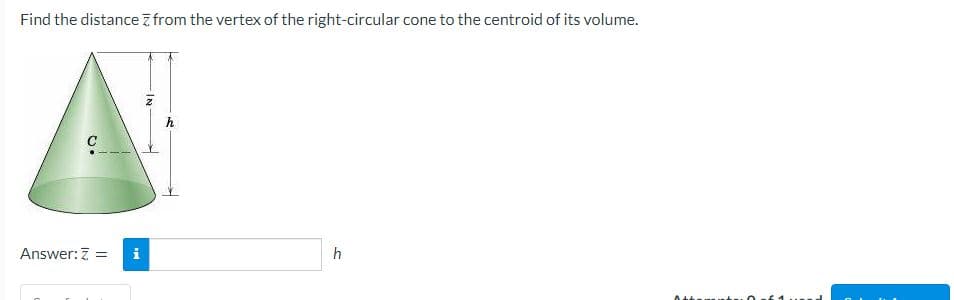 Find the distance from the vertex of the right-circular cone to the centroid of its volume.
Answer: Z = i
IN
h
h
