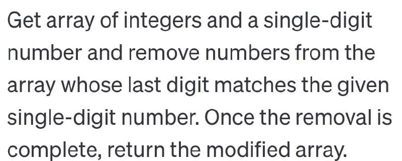 Get array of integers and a single-digit
number and remove numbers from the
array whose last digit matches the given
single-digit number. Once the removal is
complete, return the modified array.