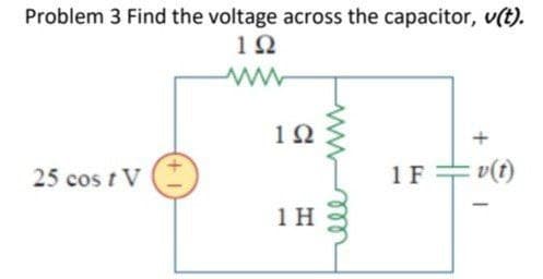 Problem 3 Find the voltage across the capacitor, v(t).
1Ω
ww
25 cost V
1Ω
1 H
www
ell
+
1F v(t)
1