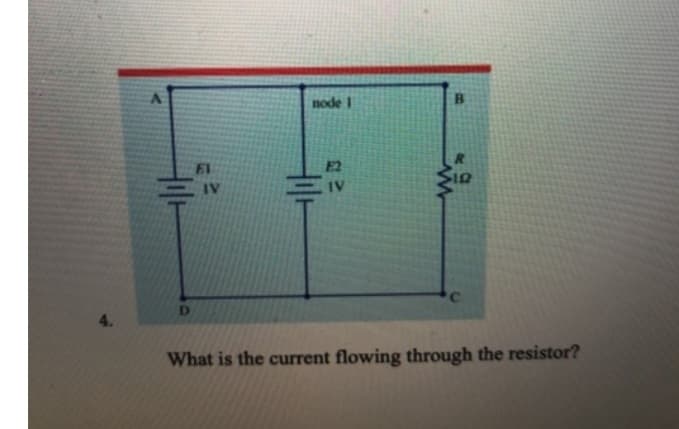4.
D
EI
IV
node 1
E2
IV
12
C
What is the current flowing through the resistor?