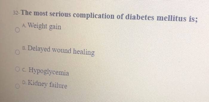 32-The most serious complication of diabetes mellitus is;
A. Weight gain
B. Delayed wound healing
OC. Hypoglycemia
D. Kidney failure
