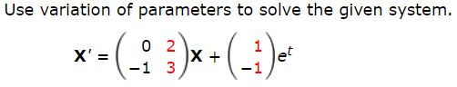 Use variation of parameters to solve the given system.
0 2
1
X +
et
X' =
-1 3
-1
