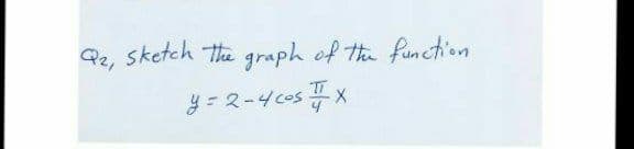 sketch The graph of the function
Q2,
y= 2-4 cos ;
