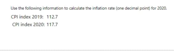 Use the following information to calculate the inflation rate (one decimal point) for 2020.
CPI index 2019: 112.7
CPI index 2020: 117.7