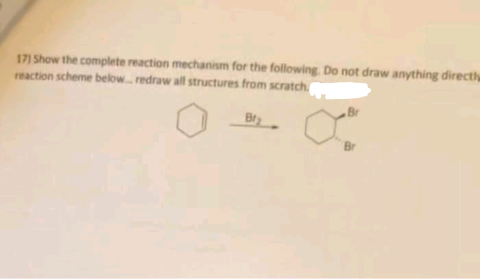 17] Show the complete reaction mechanism for the following. Do not draw anything directly
reaction scheme below... redraw all structures from scratch.
Bf₂
Br
Br