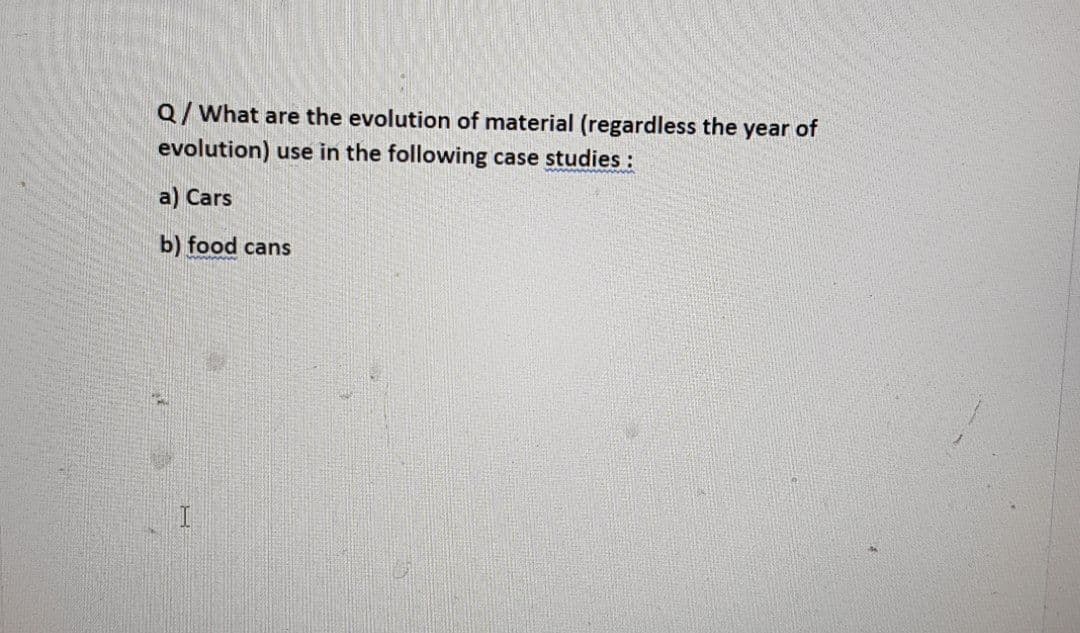 Q/What are the evolution of material (regardless the year of
evolution) use in the following case studies:
a) Cars
b) food cans