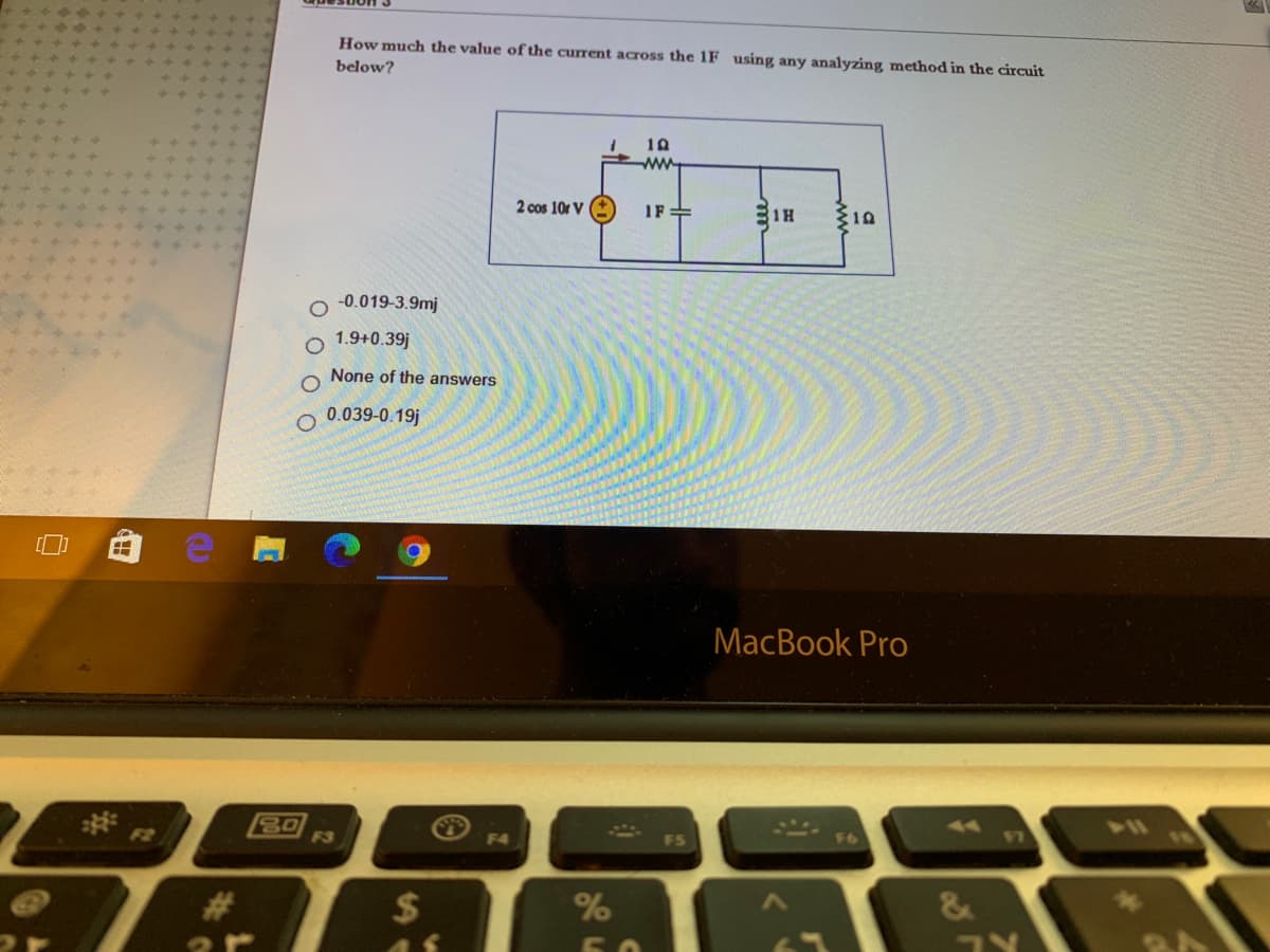 How much the value of the current across the 1F using any analyzing method in the circuit
below?
10
ww
2 cos 10r V
IF=
-0.019-3.9mj
1.9+0.39j
None of the answers
0.039-0.19j
MacBook Pro
F2
F3
F4
2$
&
50

