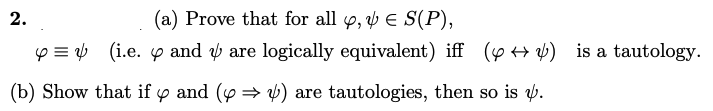 2.
(a) Prove that for all y, y E S(P),
p = (i.e. y and v are logically equivalent) iff (y + y) is a tautology.
(b) Show that if y and (y = ) are tautologies, then so is y.
