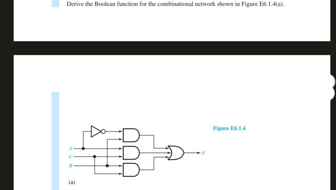 Derive the Boolean function for the combinational network shown in Figure E6.1.4(a).
C
B
(a)
F
Figure E6.1.4