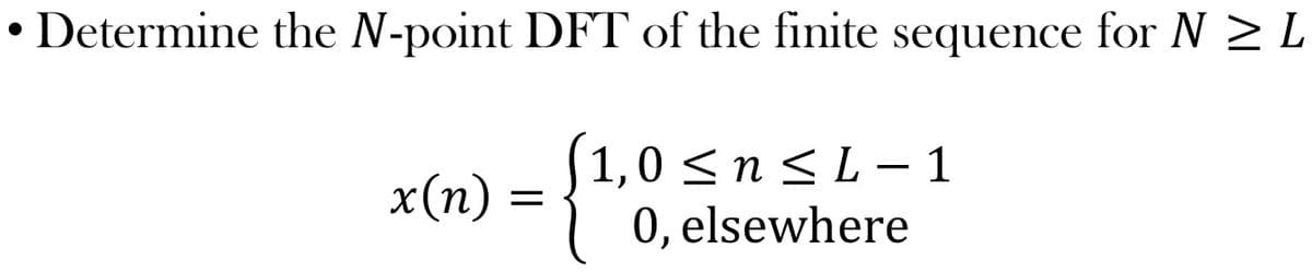 • Determine the N-point DFT of the finite sequence for NL
(1,0 ≤ n ≤L-1
0, elsewhere
x(n) =