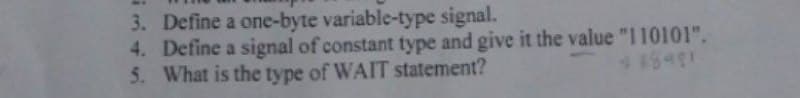 i
3. Define a one-byte variable-type signal.
4. Define a signal of constant type and give it the value "110101".
**8481
5. What is the type of WAIT statement?