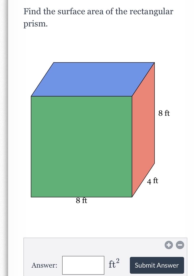 Find the surface area of the rectangular
prism.
8 ft
4 ft
8 ft
Answer:
ft?
Submit Answer
