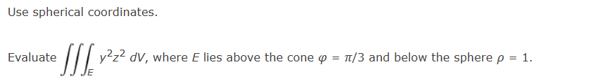 Use spherical coordinates.
Evaluate
JIJ y²z² dv, where E lies above the cone = π/3 and below the sphere p = 1.