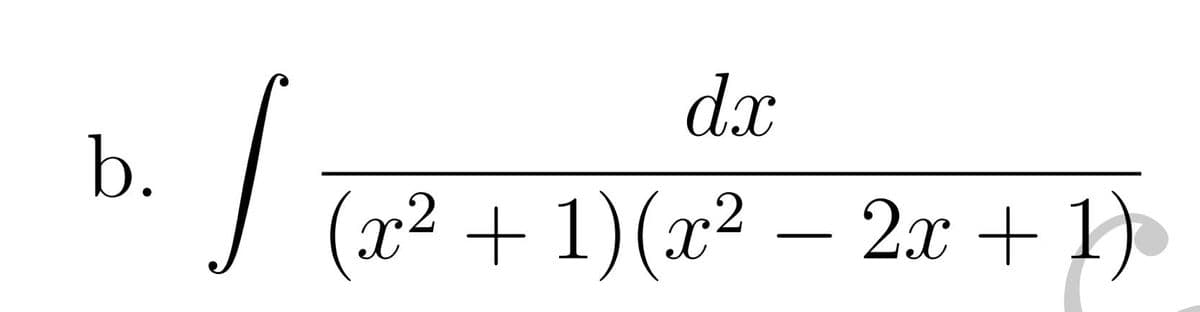 dx
b.
I Ta² + 1)(x² – 2.x + 1)
