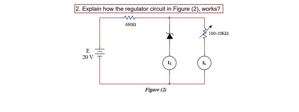 2. Explain how the regulator circuit in Figure (2), works?
ww
68092
E
20 V
Figure (2)
Iz
IL
100-10ΚΩ