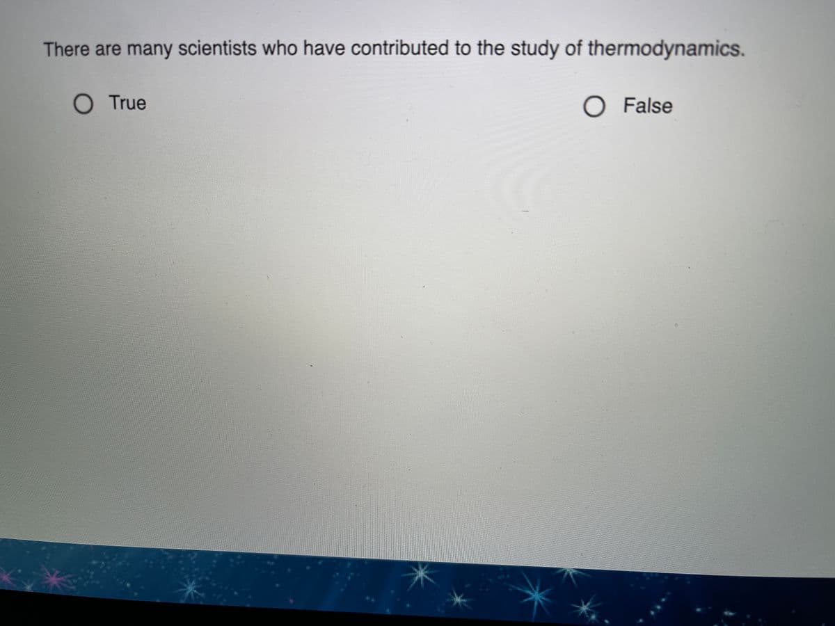 There are many scientists who have contributed to the study of thermodynamics.
O True
O False
