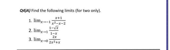 Q4)A) Find the following limits (for two only).
x+1
1. limx--1
x2-x-2
1-Vx
2. limx-1 1-x
2x
3. limx-0 2x2+x
