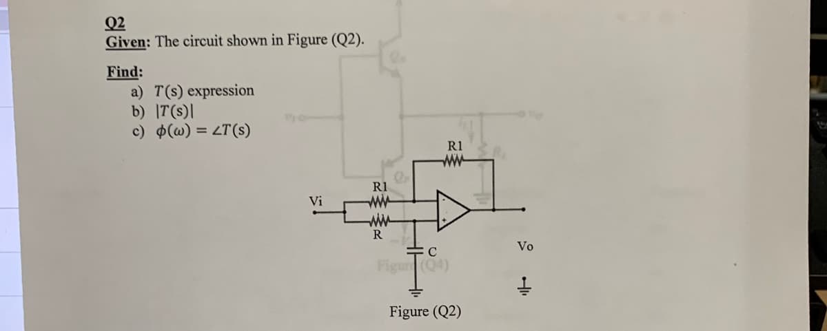 Q2
Given: The circuit shown in Figure (Q2).
Find:
a) T(s) expression
b) |T(s)|
c) $(@) = LT(s)
%3D
R1
ww
R1
ww
ww
R
Vi
Vo
누C
Figur (Q4)
Figure (Q2)
