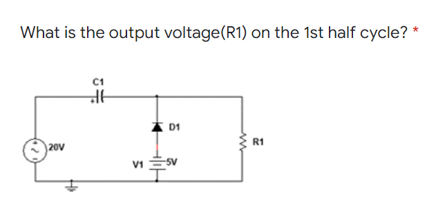 What is the output voltage(R1) on the 1st half cycle?
C1
D1
R1
)20v
V1 SV
