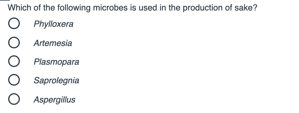 Which of the following microbes is used in the production of sake?
Phylloxera
Artemesia
Plasmopara
Saprolegnia
Aspergillus
