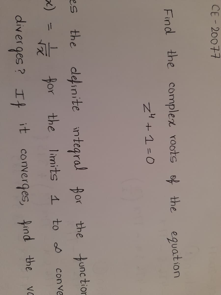 CE - 20077
Find the complex roots of the equation
z" +1=0
the definite integral for the function
for the limits 1 to 0
con ve
diverges ? It
it
VC
converges, find the
