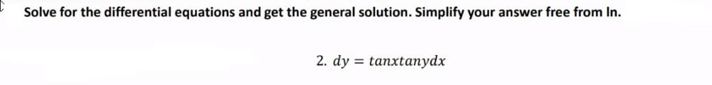 Solve for the differential equations and get the general solution. Simplify your answer free from In.
2. dy = tanxtanydx
