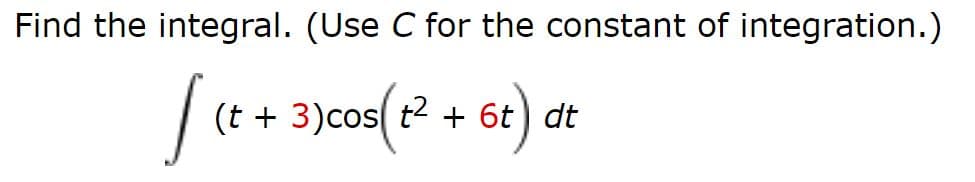 Find the integral. (Use C for the constant of integration.)
[(++ 3)cos( 2 + 6t) at
(t + 3)cos( t2
6t) dt
