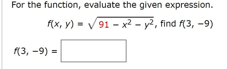 For the function, evaluate the given expression.
f(x, y) = V91 – x2 – y2, find f(3, -9)
f(3, -9) =
