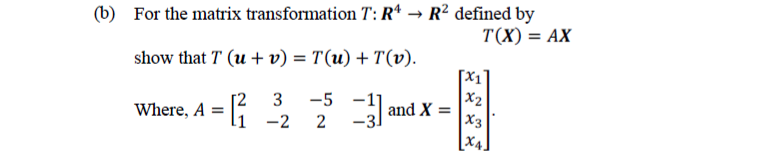 (b) For the matrix transformation T: R* → R² defined by
T(X) = AX
show that T (u + v) = T(u) + T(v).
%3D
[x1]
-5
3
Where, A = [1 -2
x2
and X =
X3
[X4.
2
2.
