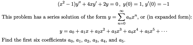 (x² - 1)y" + 4xy + 2y = 0, y(0) = 1, y'(0) = -1
∞
This problem has a series solution of the form y = Σana", or (in expanded form):
n=0
y = ao + a1x + a₂x² + 3x³ + a₁x² + α5x5 +...
Find the first six coefficients ao, a1, az, az, a4, and a5.