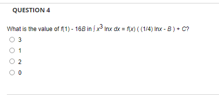 QUESTION 4
What is the value of f(1) - 168 in x³ Inx dx = f(x) ((1/4) Inx-B) + C?
3
2
00