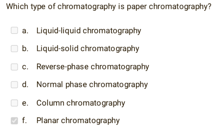 Which type of chromatography is paper chromatography?
a. Liquid-liquid chromatography
b. Liquid-solid chromatography
c. Reverse-phase chromatography
d. Normal phase chromatography
Column chromatography
Planar chromatography