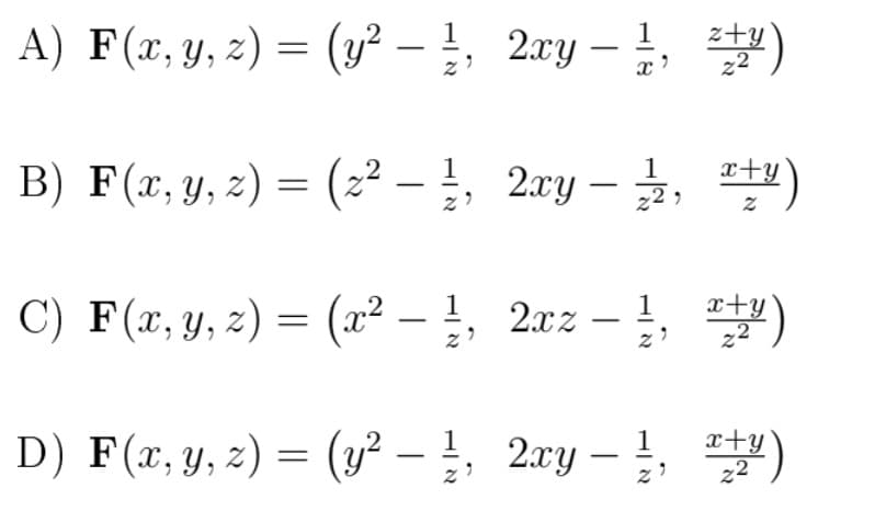 A) F(x, y, z) = (y² – !, 2xy – , )
z+y
-
B) F(z, y, z) =D (2 -1, 2ry-글, 딸)
2xy – 2,
x+y
C) F(x, y, z) = (x² – !, 2xz – !, t)
1
x+y
D) F(x, y, z) = (y² – !, 2xy – !, )
1
x+y
-
|
