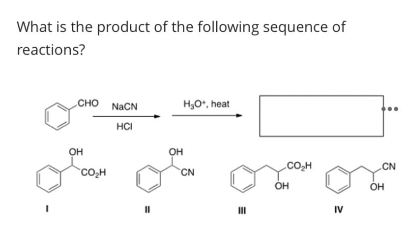 What is the product of the following sequence of
reactions?
CHO
NACN
H3O*, heat
HCI
OH
OH
.CO2H
.CN
CO2H
`CN
Он
ÓH
II
IV
%3D
