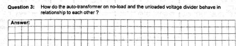 Question 3: How do the auto-transformer on no-load and the unioaded voltage divider behave in
relationship to each other ?
Answer:
