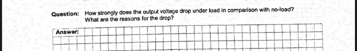Question: How strongly does the output voitage drop under load in comparison with no-load?
What are the reasons for the drop?
Answer:
