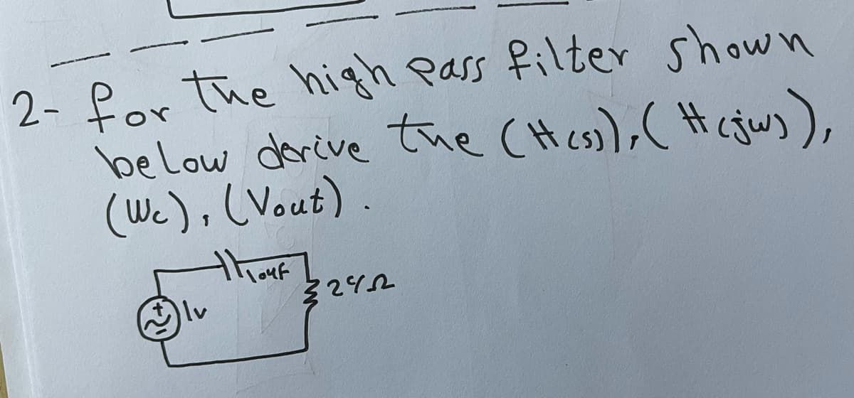 2- for the high Pass filter shown
below dorive the (Hes),( Hegws),
(Wc), (Vout).
thauk
