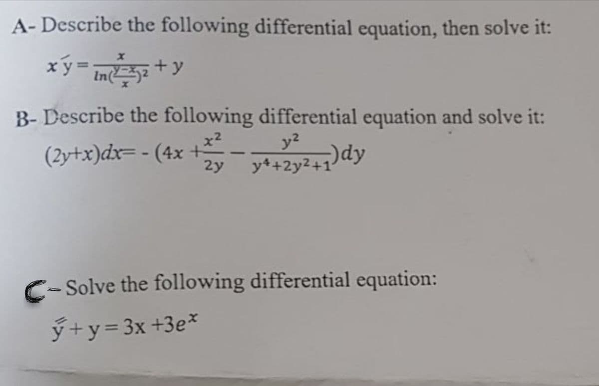 A-Describe the following differential equation, then solve it:
x
x'ý = ln(²±²² + y
B-Describe the following differential equation and solve it:
(2y+x)dx= - (4x+x
y2
2y y4+2y2+1
)dy
C-
-Solve the following differential equation:
y+y=3x+3e*