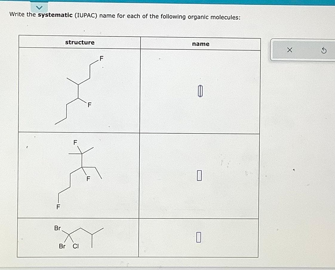 Write the systematic (IUPAC) name for each of the following organic molecules:
F
Br
structure
F
Br CI
F
F
name
0
0
X