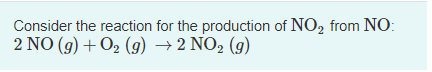 Consider the reaction for the production of NO₂ from NO:
2 NO(g) + O₂ (g) → 2 NO₂ (g)