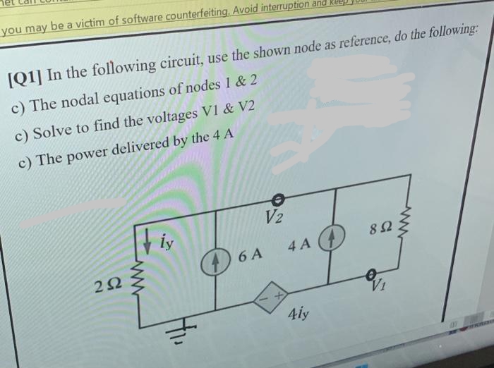 you may be a victim of software counterfeiting. Avoid interruption and
[Q1] In the following circuit, use the shown node as reference, do the following:
c) The nodal equations of nodes 1 & 2
c) Solve to find the voltages V1 & V2
c) The power delivered by the 4 A
V2
iy
252
www
Hi
6 A
4 A
41y
892
√₁
www