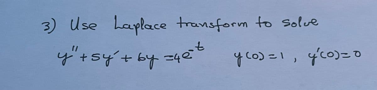 3) Use haplace transform to Solve
y'tsy'+by =4e
yco) =1, 4c0)=o
