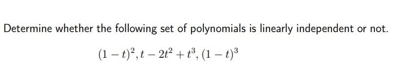 Determine whether the following set of polynomials is linearly independent
(1 – t)?, t – 2t² + t³, (1 – t)³
-
|
