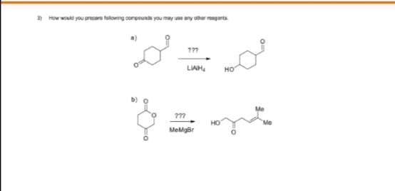 3) How would you prepare following compounds you may use any other reagants.
LIAH,
но
???
MeMgBr

