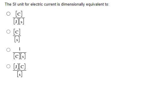 The SI unit for electric current is dimensionally equivalent to:
O [c]
[J][s]
[c]
[s]
[c][s]
O [¹][c]
[s]
9